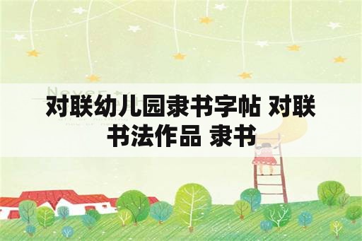 对联幼儿园隶书字帖 对联书法作品 隶书